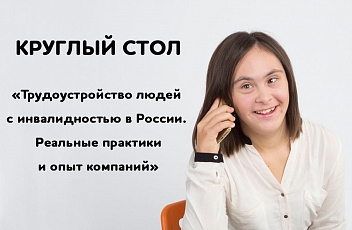 Запись круглого стола «Трудоустройство людей с инвалидностью в России. Реальные практики и опыт компаний»